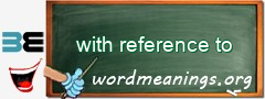 WordMeaning blackboard for with reference to